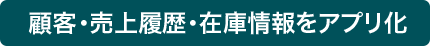 顧客・売上履歴・在庫情報をアプリ化