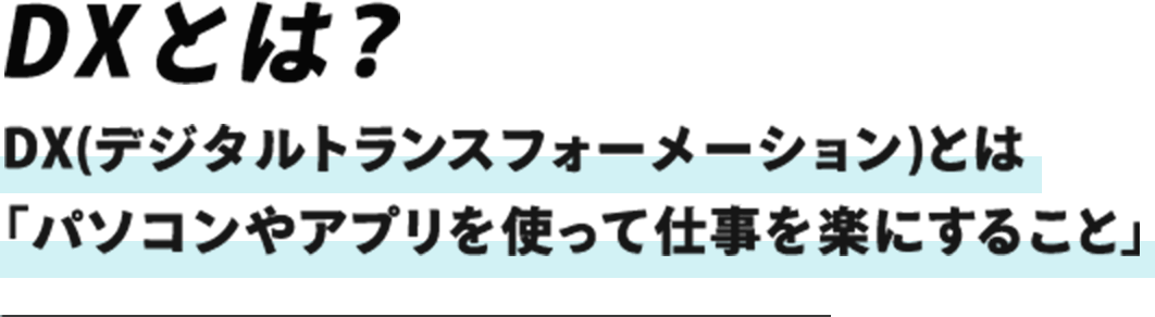 DXとは？ DX(デジタルトランスフォーメーション）とは「パソコンやアプリを使って仕事を楽にすること」