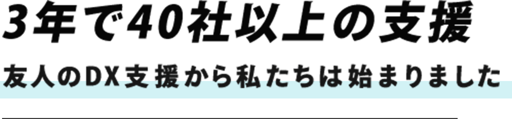 3年で40社以上の支援 友人のDX支援から私たちは始まりました